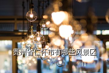 貴州省仁懷市有哪些風(fēng)景區(qū)