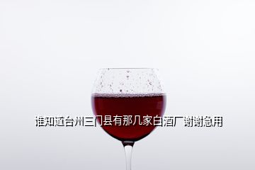 誰知道臺州三門縣有那幾家白酒廠謝謝急用