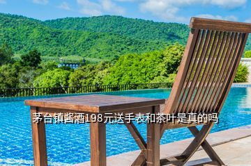 茅臺(tái)鎮(zhèn)醬酒198元送手表和茶葉是真的嗎
