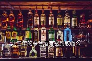 九三年的茅臺(tái)酒有密封膠帽么