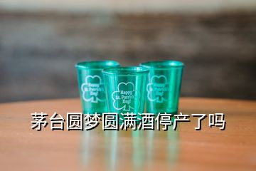 茅臺圓夢圓滿酒停產(chǎn)了嗎