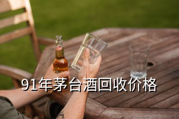 91年茅臺酒回收價格