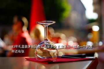 83年禮盒裝茅臺(tái)回收價(jià)格是多少 禮盒里有一瓶酒一個(gè)銅酒杯還有張