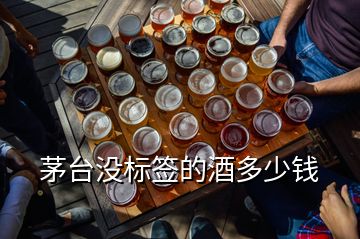 茅臺(tái)沒標(biāo)簽的酒多少錢