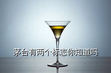 茅臺有兩個標(biāo)志你知道嗎