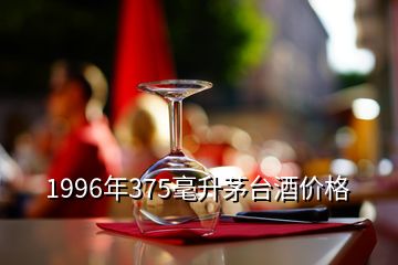 1996年375毫升茅臺(tái)酒價(jià)格