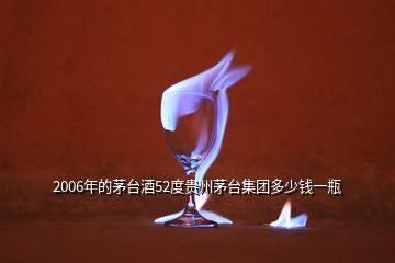 2006年的茅臺(tái)酒52度貴州茅臺(tái)集團(tuán)多少錢(qián)一瓶