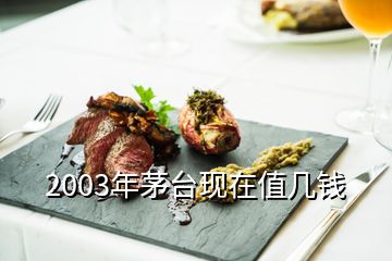 2003年茅臺(tái)現(xiàn)在值幾錢