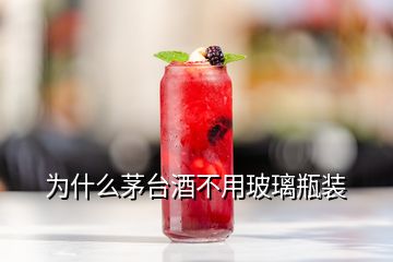 為什么茅臺(tái)酒不用玻璃瓶裝