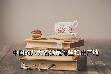 中國的八大名酒是哪些和出產地