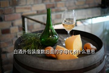 白酒外包裝度數(shù)后面的字母代表什么意思