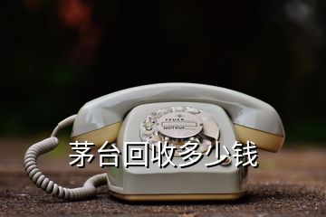 茅臺(tái)回收多少錢