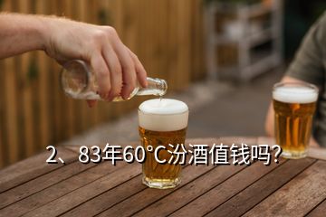 2、83年60℃汾酒值錢嗎？