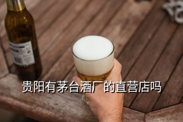 貴陽有茅臺(tái)酒廠的直營店嗎