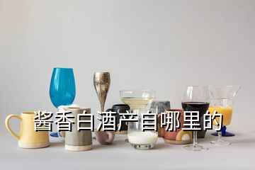 醬香白酒產自哪里的