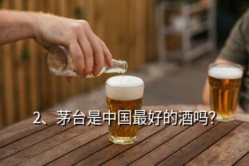 2、茅臺是中國最好的酒嗎？