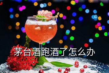 茅臺(tái)酒跑酒了怎么辦