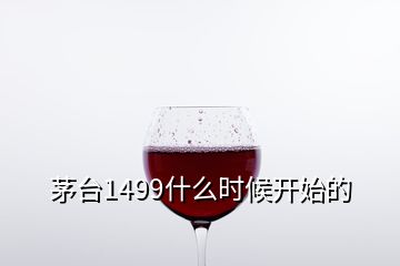 茅臺(tái)1499什么時(shí)候開始的