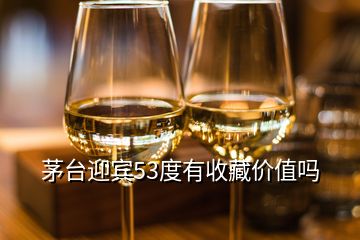 茅臺(tái)迎賓53度有收藏價(jià)值嗎