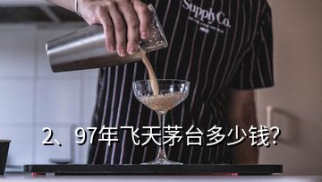 2、97年飛天茅臺多少錢？