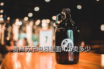 貴州蘇寧電器里面N76賣多少