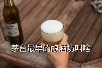 茅臺(tái)最早的釀酒坊叫啥