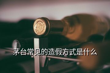 茅臺常見的造假方式是什么