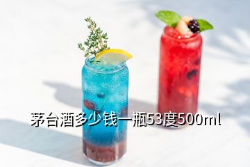 茅臺酒多少錢一瓶53度500ml