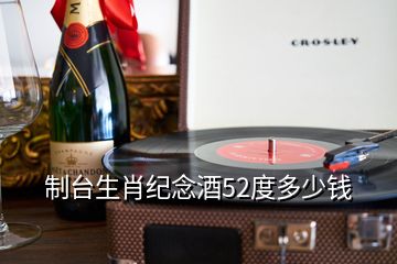 制臺生肖紀念酒52度多少錢