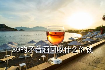 30的矛臺酒回收什么價錢