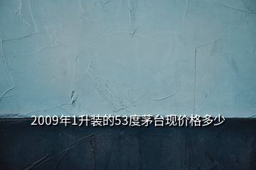 2009年1升裝的53度茅臺(tái)現(xiàn)價(jià)格多少