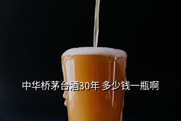 中華橋茅臺酒30年 多少錢一瓶啊