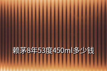 賴茅8年53度450ml多少錢