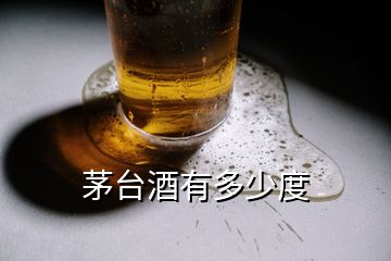 茅臺酒有多少度