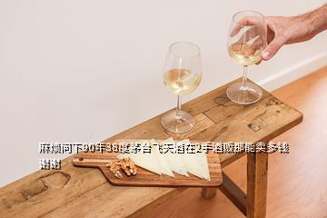 麻煩問下90年38度茅臺飛天酒在2手酒販那能賣多錢謝謝