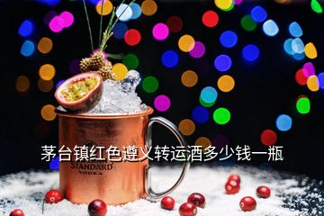 茅臺鎮(zhèn)紅色遵義轉(zhuǎn)運酒多少錢一瓶