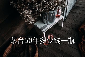 茅臺50年多少錢一瓶