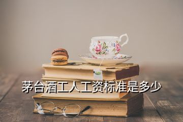 茅臺酒工人工資標準是多少