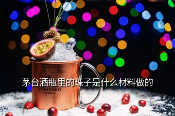 茅臺酒瓶里的珠子是什么材料做的