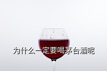 為什么一定要喝茅臺酒呢