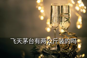 飛天茅臺(tái)有兩公斤裝的嗎