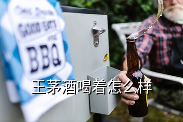 王茅酒喝著怎么樣