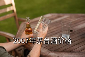 2007年茅臺(tái)酒價(jià)格