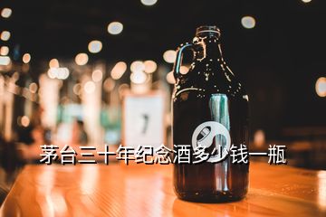 茅臺(tái)三十年紀(jì)念酒多少錢一瓶