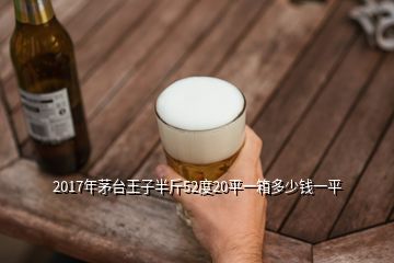 2017年茅臺王子半斤52度20平一箱多少錢一平