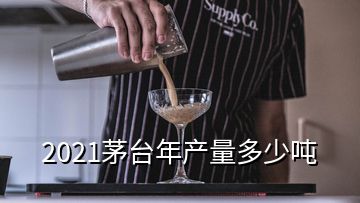 2021茅臺(tái)年產(chǎn)量多少噸