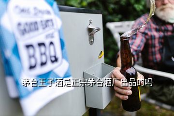 茅臺王子酒是正宗茅臺酒廠出品的嗎