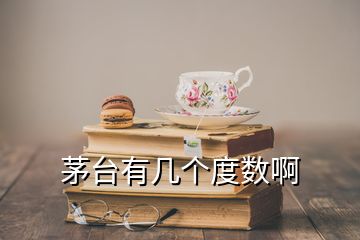 茅臺有幾個度數(shù)啊