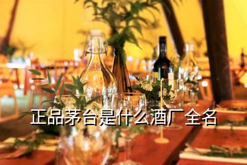 正品茅臺(tái)是什么酒廠全名