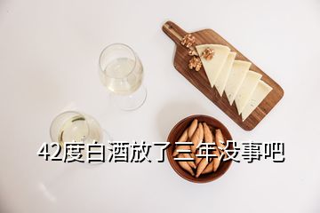 42度白酒放了三年沒事吧